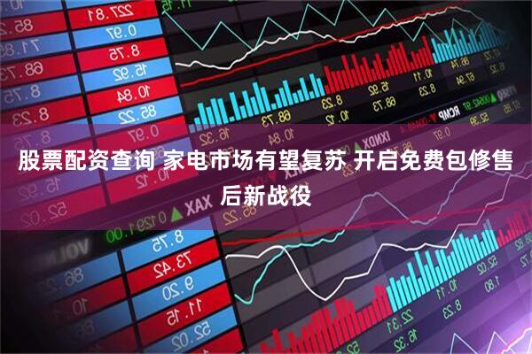 股票配资查询 家电市场有望复苏 开启免费包修售后新战役