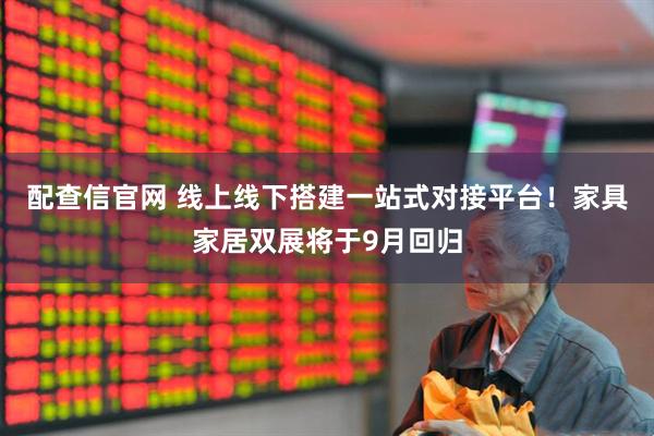 配查信官网 线上线下搭建一站式对接平台！家具家居双展将于9月回归