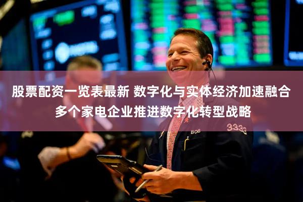股票配资一览表最新 数字化与实体经济加速融合 多个家电企业推进数字化转型战略