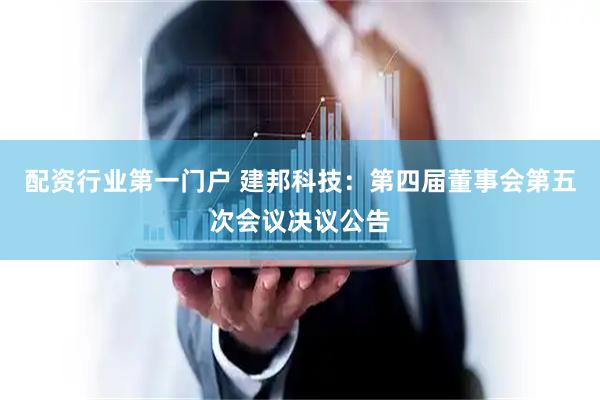 配资行业第一门户 建邦科技：第四届董事会第五次会议决议公告