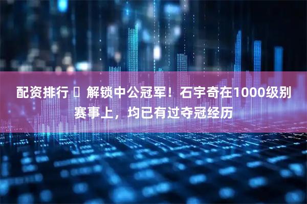 配资排行 ️解锁中公冠军！石宇奇在1000级别赛事上，均已有过夺冠经历