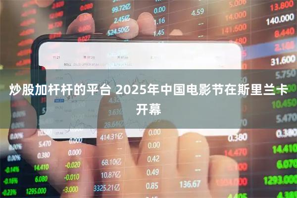 炒股加杆杆的平台 2025年中国电影节在斯里兰卡开幕